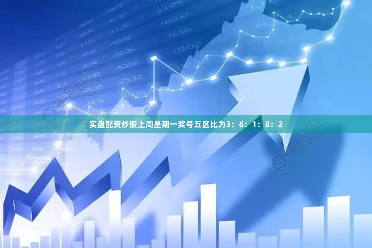 实盘配资炒股上周星期一奖号五区比为3：6：1：8：2
