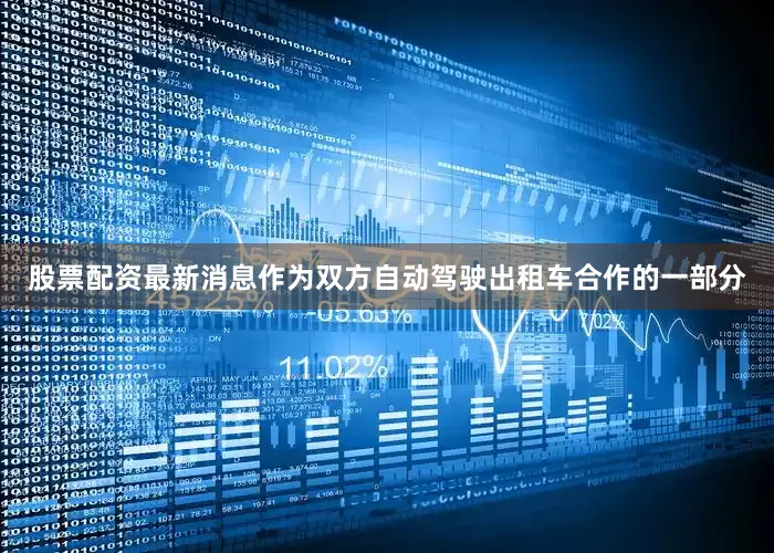 股票配资最新消息作为双方自动驾驶出租车合作的一部分