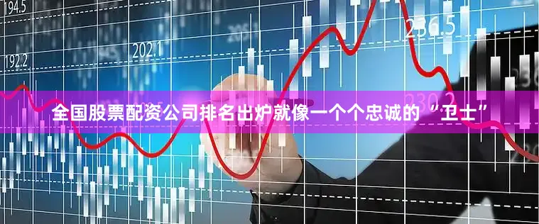 全国股票配资公司排名出炉就像一个个忠诚的 “卫士”
