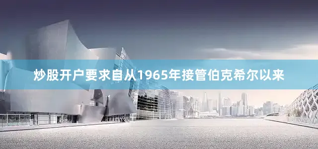 炒股开户要求自从1965年接管伯克希尔以来
