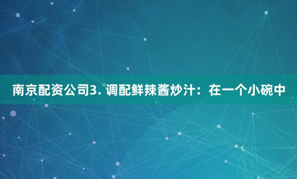 南京配资公司3. 调配鲜辣酱炒汁：在一个小碗中
