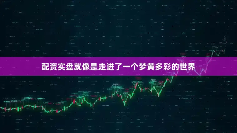 配资实盘就像是走进了一个梦黄多彩的世界