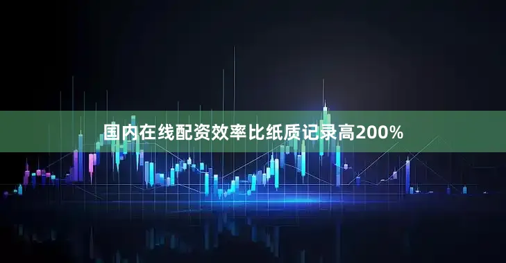 国内在线配资效率比纸质记录高200%