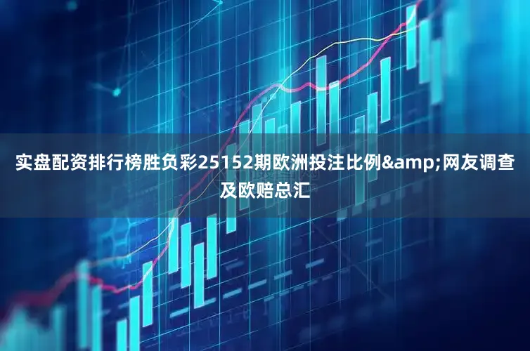 实盘配资排行榜胜负彩25152期欧洲投注比例&网友调查及欧赔总汇