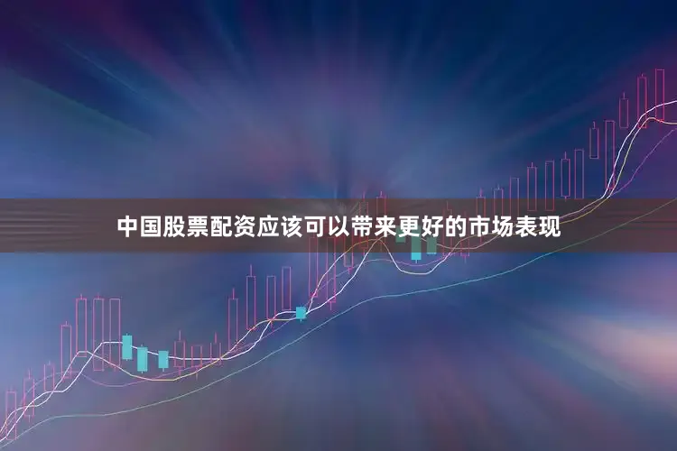 中国股票配资应该可以带来更好的市场表现