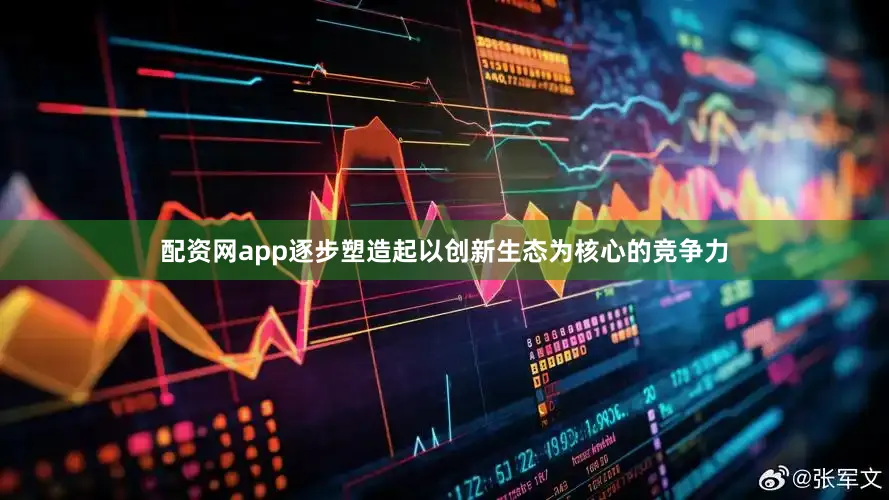 配资网app逐步塑造起以创新生态为核心的竞争力