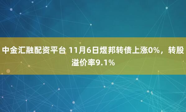 中金汇融配资平台 11月6日煜邦转债上涨0%，转股溢价率9.1%