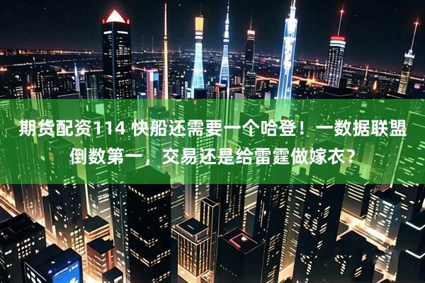 期货配资114 快船还需要一个哈登!一数据联盟倒数第一,交易还是给雷霆做嫁衣?