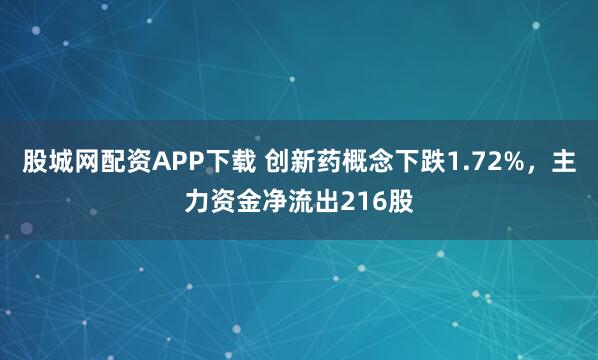 股城网配资APP下载 创新药概念下跌1.72%，主力资金净流出216股