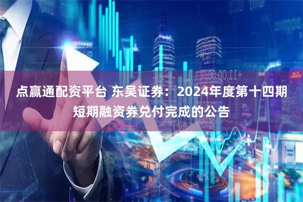 点赢通配资平台 东吴证券：2024年度第十四期短期融资券兑付完成的公告