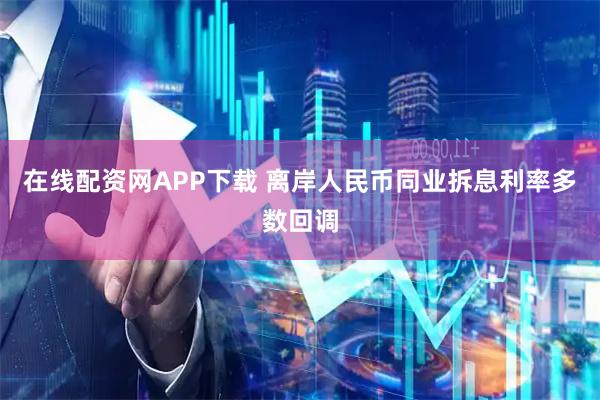 在线配资网APP下载 离岸人民币同业拆息利率多数回调