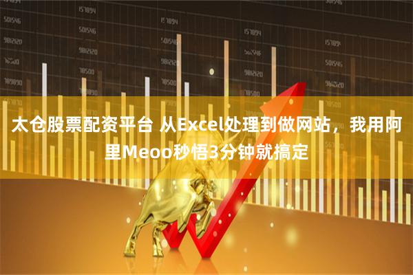 太仓股票配资平台 从Excel处理到做网站，我用阿里Meoo秒悟3分钟就搞定