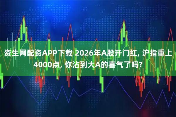 资生网配资APP下载 2026年A股开门红, 沪指重上4000点, 你沾到大A的喜气了吗?