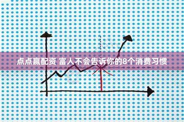 点点赢配资 富人不会告诉你的8个消费习惯