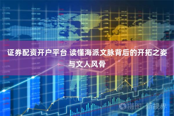 证券配资开户平台 读懂海派文脉背后的开拓之姿与文人风骨